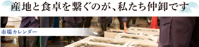 産地と食を繋ぐのが、私たち仲卸です市場カレンダー