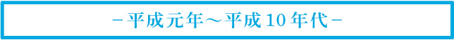 －平成元年～平成10 年代－