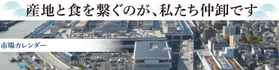 産地と食を繋ぐのが、私たち仲卸です市場カレンダー